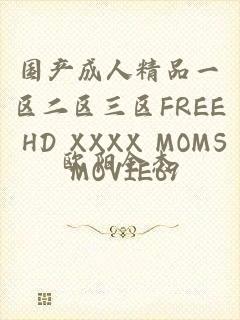 国产成人精品一区二区三区FREE HD XXXX MOMS MOVIE69